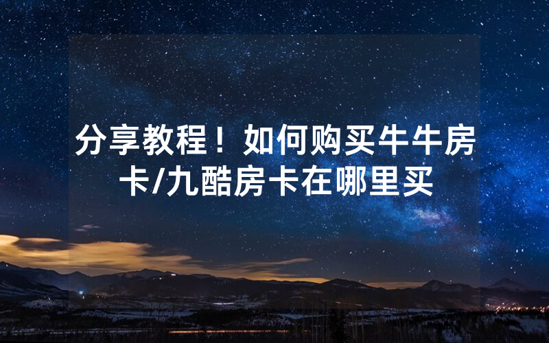 分享教程！如何购买牛牛房卡/九酷房卡在哪里买
