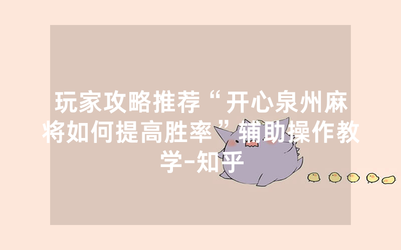 玩家攻略推荐“开心泉州麻将如何提高胜率”辅助操作教学-知乎