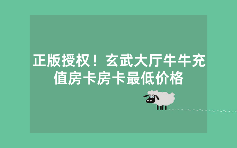 正版授权！玄武大厅牛牛充值房卡房卡最低价格