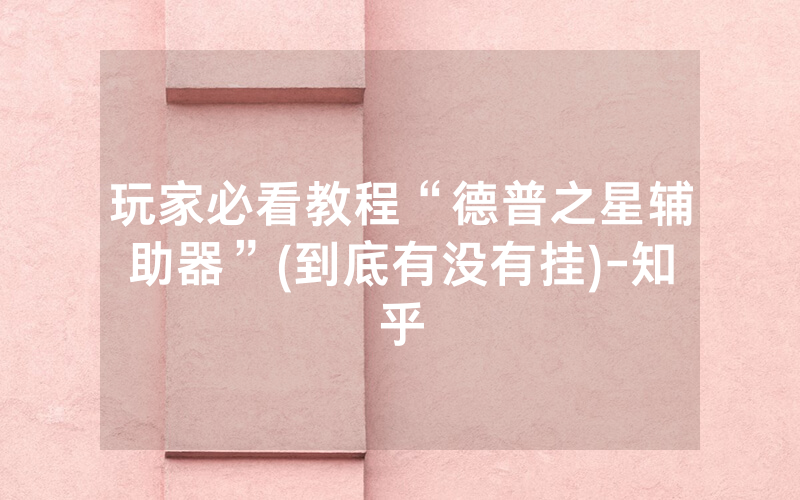 玩家必看教程“德普之星辅助器”(到底有没有挂)-知乎