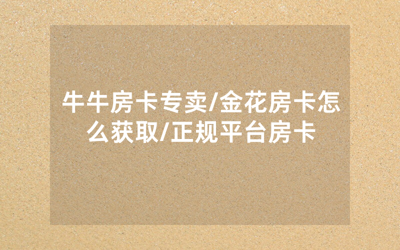 牛牛房卡专卖/金花房卡怎么获取/正规平台房卡