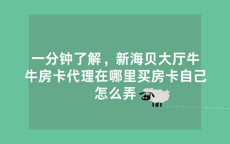 一分钟了解，新海贝大厅牛牛房卡代理在哪里买房卡自己怎么弄