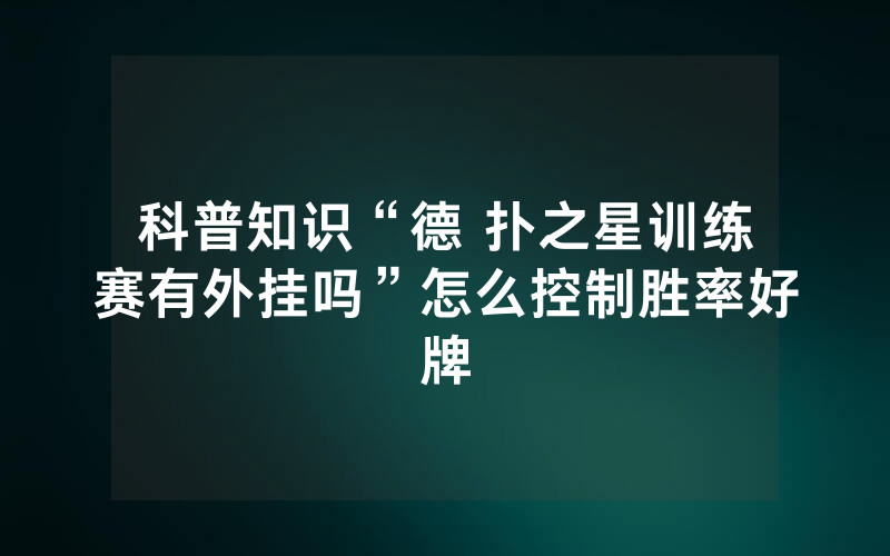 科普知识“德 扑之星训练赛有外挂吗”怎么控制胜率好牌