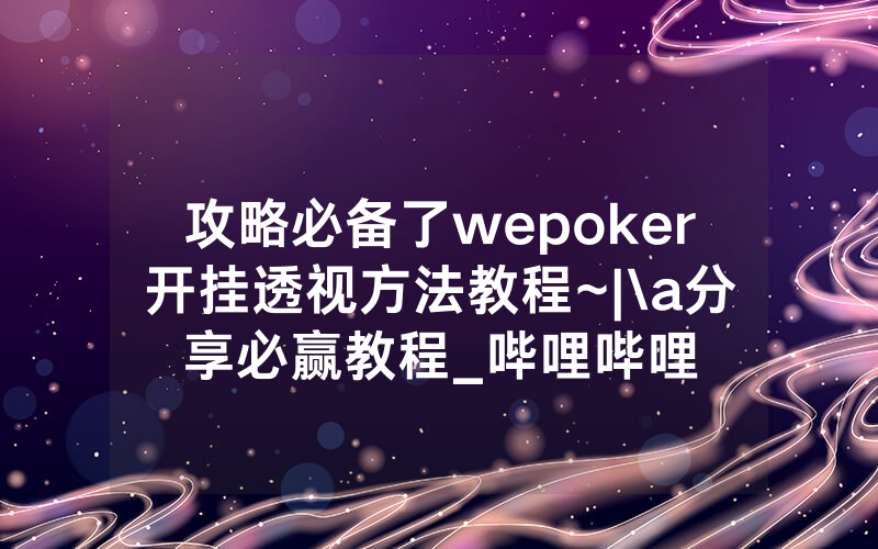攻略必备了wepoker开挂透视方法教程~|\a分享必赢教程_哔哩哔哩