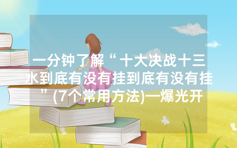 一分钟了解“十大决战十三水到底有没有挂到底有没有挂”(7个常用方法)—爆光开挂猫腻详情