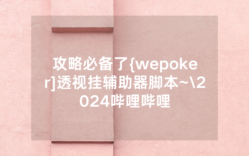 攻略必备了{wepoker]透视挂辅助器脚本~\2024哔哩哔哩