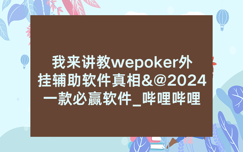 我来讲教wepoker外挂辅助软件真相&@2024一款必赢软件_哔哩哔哩