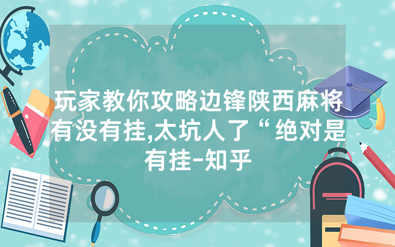 玩家教你攻略边锋陕西麻将有没有挂,太坑人了“绝对是有挂-知乎