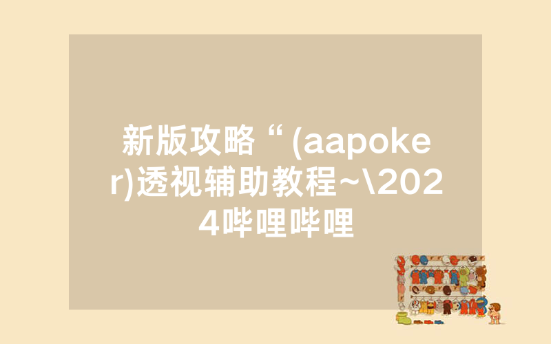 新版攻略“(aapoker)透视辅助教程~\2024哔哩哔哩
