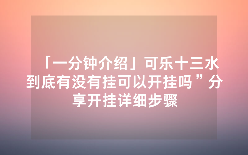「一分钟介绍」可乐十三水到底有没有挂可以开挂吗”分享开挂详细步骤