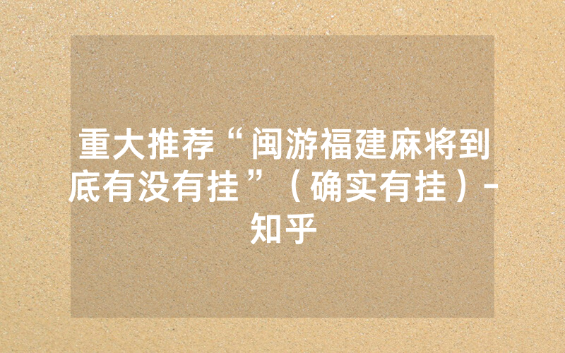 重大推荐“闽游福建麻将到底有没有挂”（确实有挂）-知乎