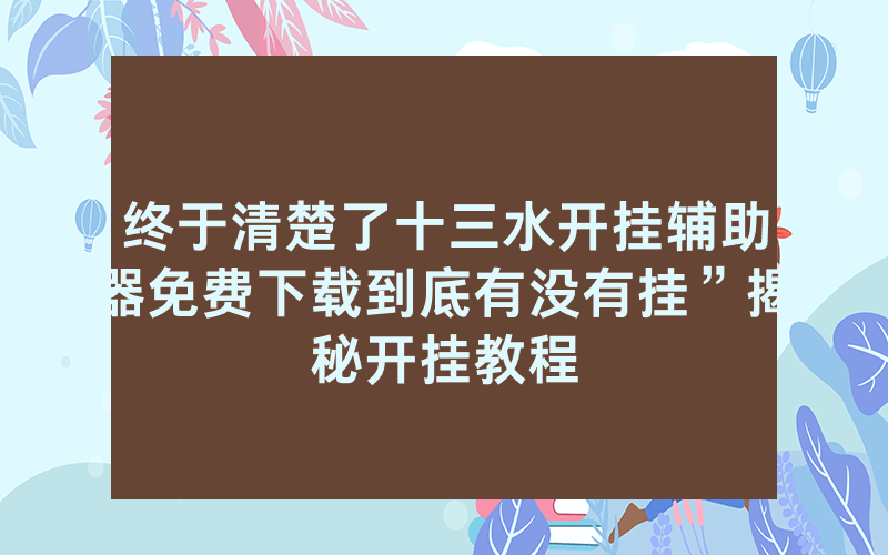 终于清楚了十三水开挂辅助器免费下载到底有没有挂”揭秘开挂教程