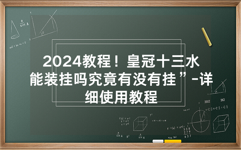 2024教程！皇冠十三水能装挂吗究竟有没有挂”-详细使用教程