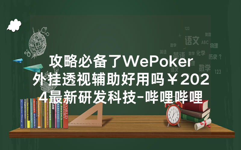 攻略必备了WePoker外挂透视辅助好用吗￥2024最新研发科技-哔哩哔哩