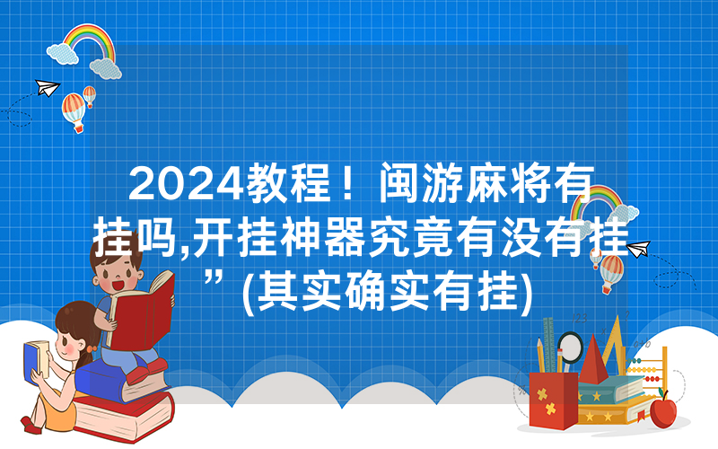 2024教程！闽游麻将有挂吗,开挂神器究竟有没有挂”(其实确实有挂)