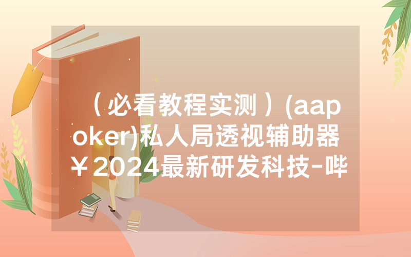 （必看教程实测）(aapoker)私人局透视辅助器￥2024最新研发科技-哔哩哔哩