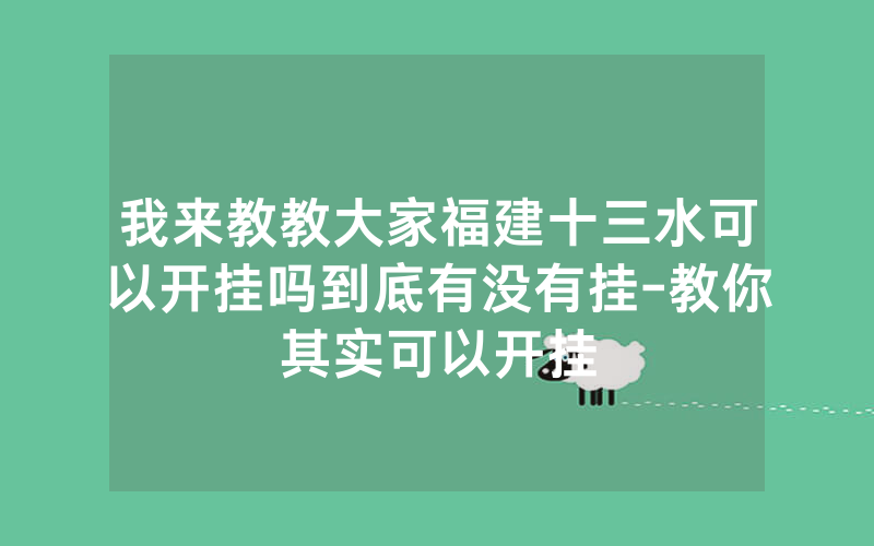 我来教教大家福建十三水可以开挂吗到底有没有挂-教你其实可以开挂