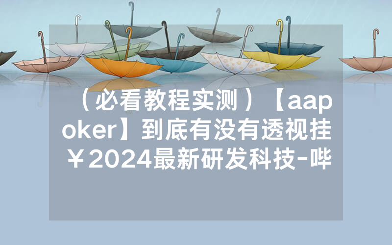 （必看教程实测）【aapoker】到底有没有透视挂￥2024最新研发科技-哔哩哔哩
