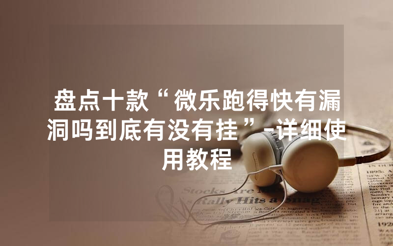 盘点十款“微乐跑得快有漏洞吗到底有没有挂”-详细使用教程