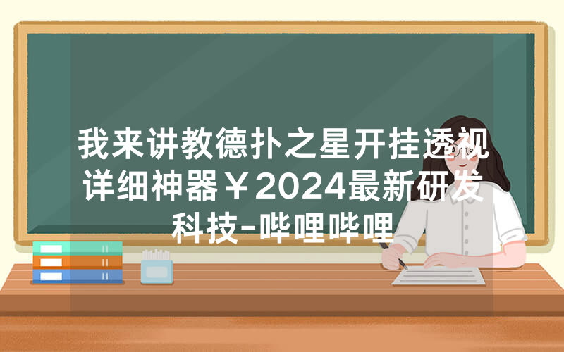 我来讲教德扑之星开挂透视详细神器￥2024最新研发科技-哔哩哔哩