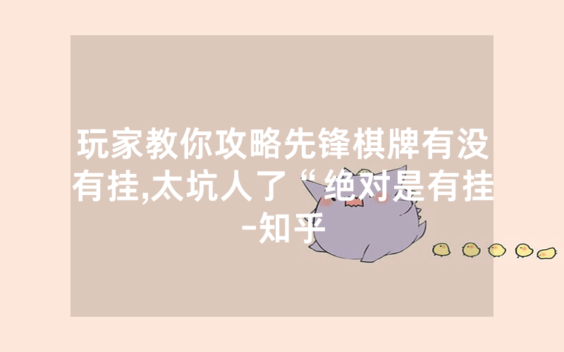 玩家教你攻略先锋棋牌有没有挂,太坑人了“绝对是有挂-知乎