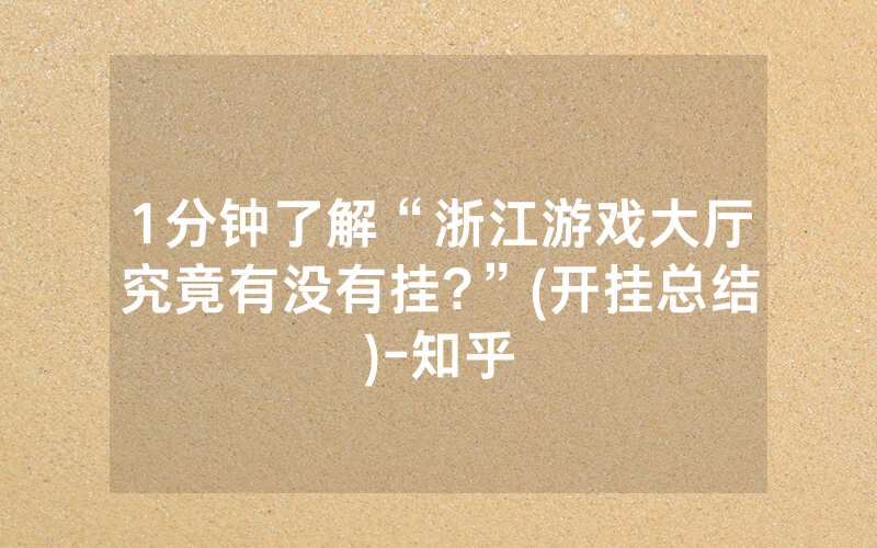 1分钟了解“浙江游戏大厅究竟有没有挂?”(开挂总结)-知乎