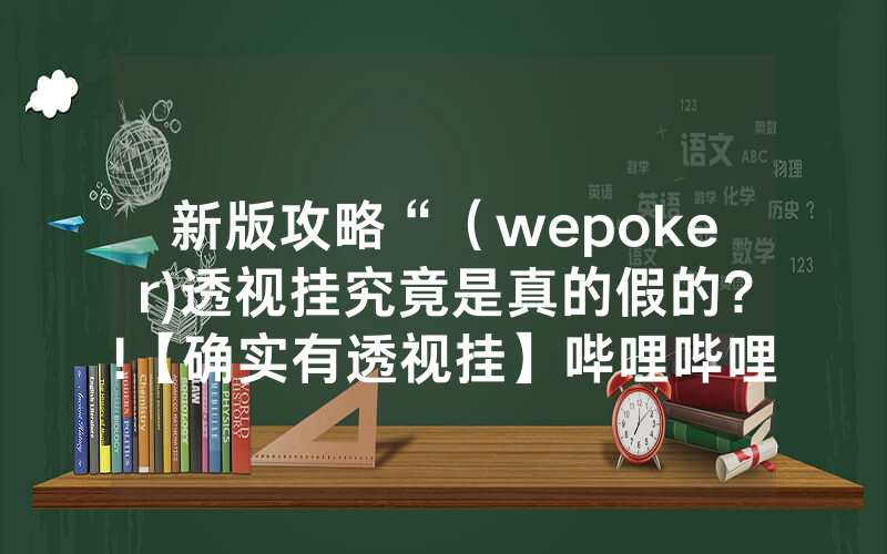 新版攻略“（wepoker)透视挂究竟是真的假的?!【确实有透视挂】哔哩哔哩