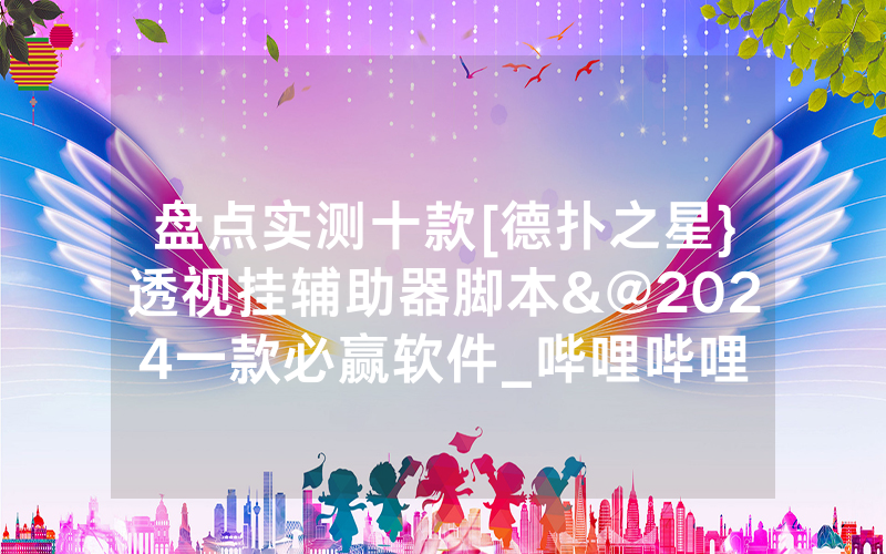 盘点实测十款[德扑之星}透视挂辅助器脚本&@2024一款必赢软件_哔哩哔哩