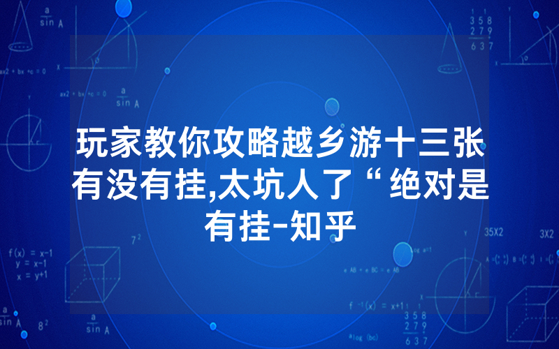 玩家教你攻略越乡游十三张有没有挂,太坑人了“绝对是有挂-知乎