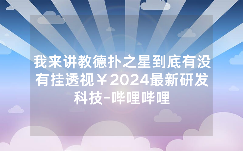 我来讲教德扑之星到底有没有挂透视￥2024最新研发科技-哔哩哔哩