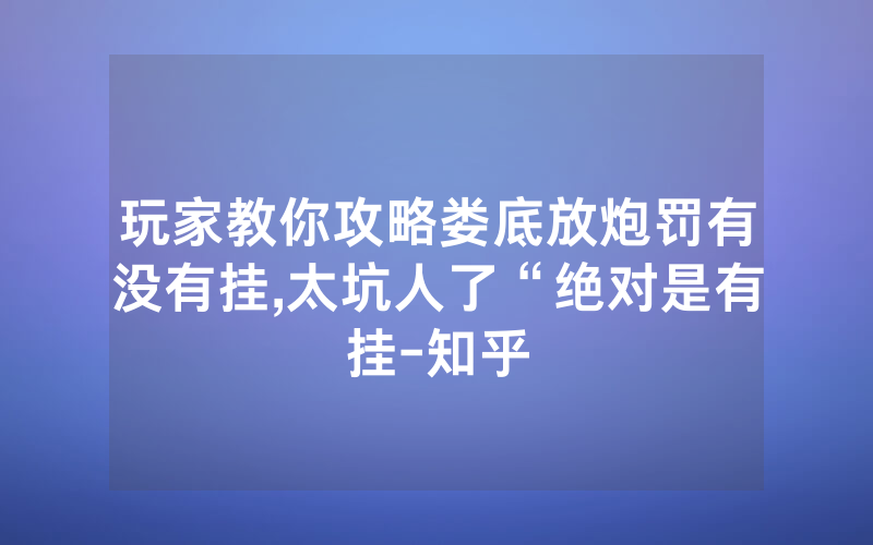 玩家教你攻略娄底放炮罚有没有挂,太坑人了“绝对是有挂-知乎