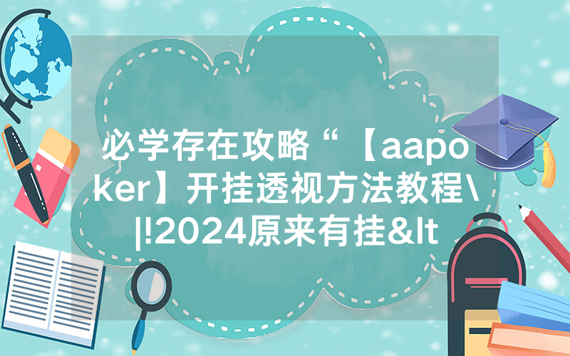 必学存在攻略“【aapoker】开挂透视方法教程\|!2024原来有挂<哔哩哔哩>