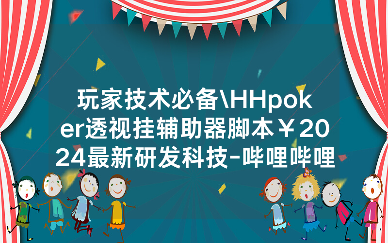 玩家技术必备\HHpoker透视挂辅助器脚本￥2024最新研发科技-哔哩哔哩
