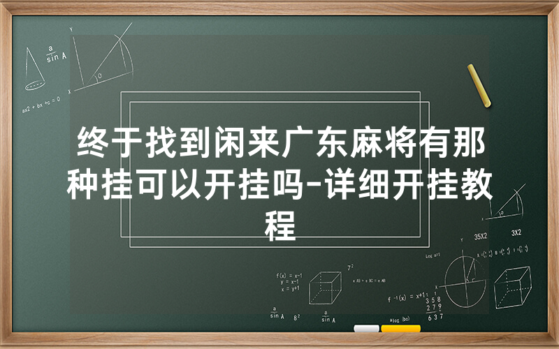 终于找到闲来广东麻将有那种挂可以开挂吗-详细开挂教程
