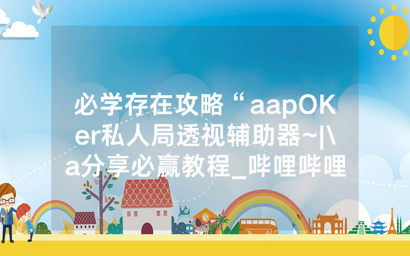 必学存在攻略“aapOKer私人局透视辅助器~|\a分享必赢教程_哔哩哔哩