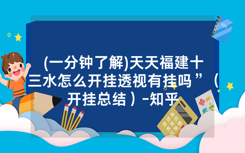 (一分钟了解)天天福建十三水怎么开挂透视有挂吗”（开挂总结）-知乎
