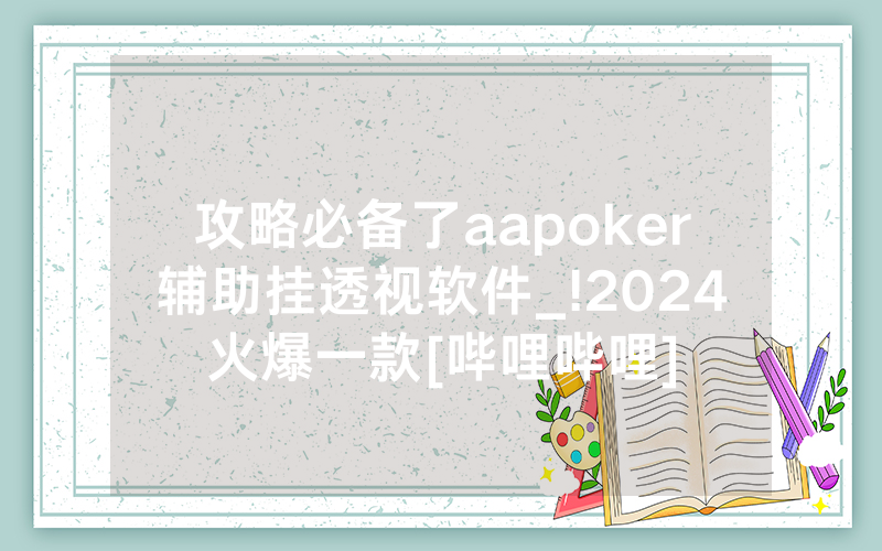 攻略必备了aapoker辅助挂透视软件_!2024火爆一款[哔哩哔哩]