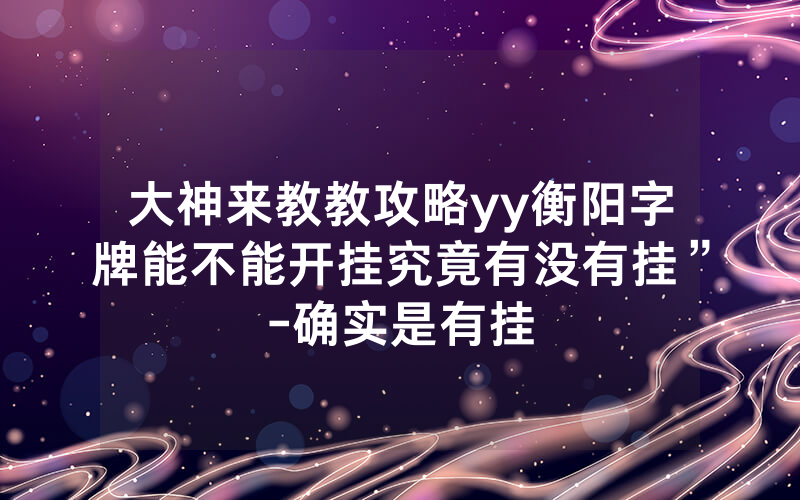大神来教教攻略yy衡阳字牌能不能开挂究竟有没有挂”-确实是有挂