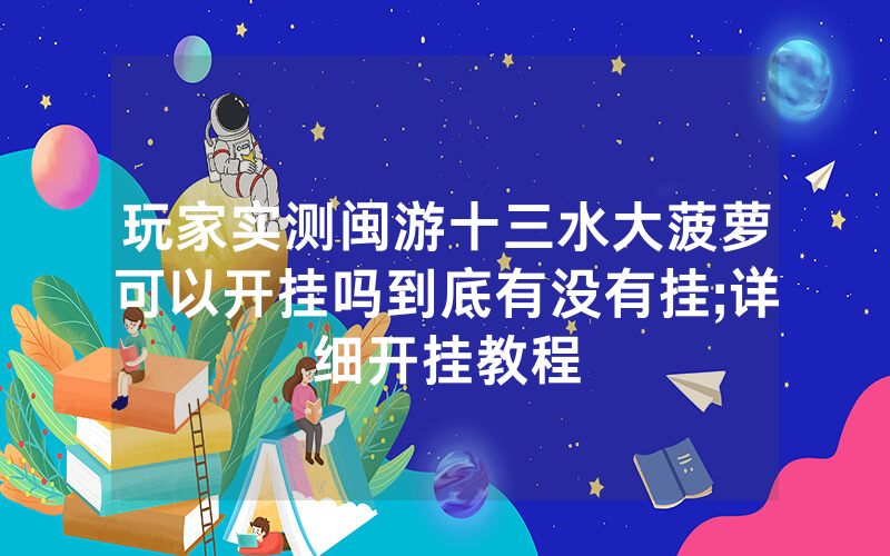 玩家实测闽游十三水大菠萝可以开挂吗到底有没有挂;详细开挂教程