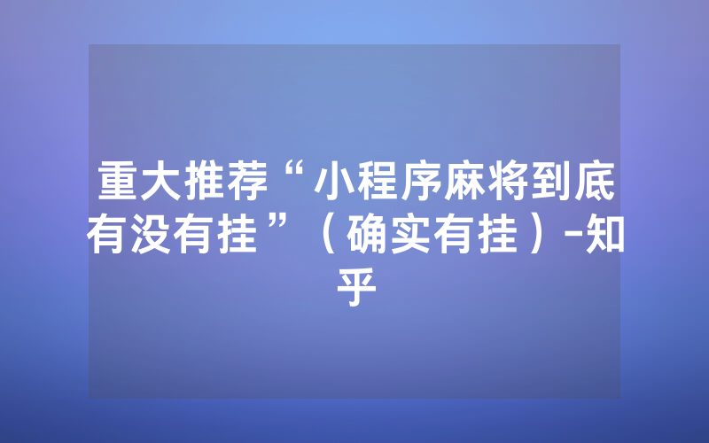 重大推荐“小程序麻将到底有没有挂”（确实有挂）-知乎