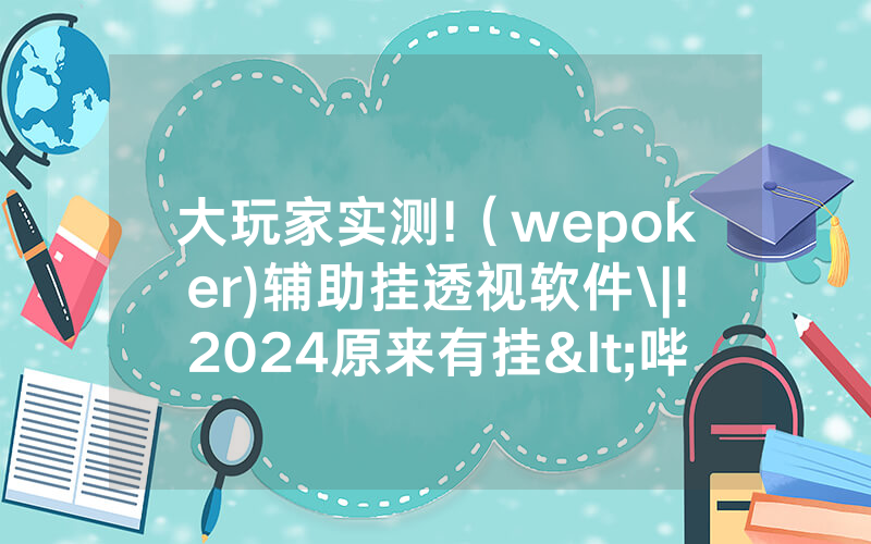 大玩家实测!（wepoker)辅助挂透视软件\|!2024原来有挂<哔哩哔哩>