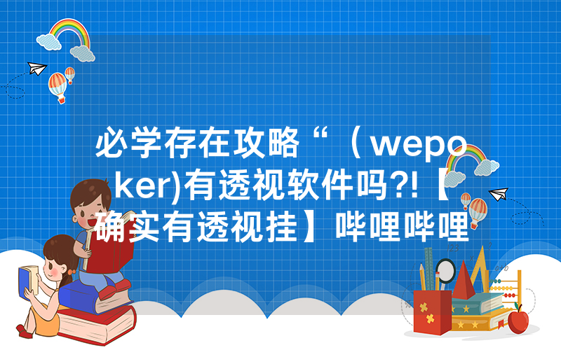 必学存在攻略“（wepoker)有透视软件吗?!【确实有透视挂】哔哩哔哩