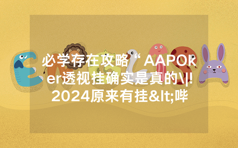 必学存在攻略“AAPOker透视挂确实是真的\|!2024原来有挂<哔哩哔哩>