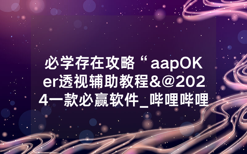 必学存在攻略“aapOKer透视辅助教程&@2024一款必赢软件_哔哩哔哩
