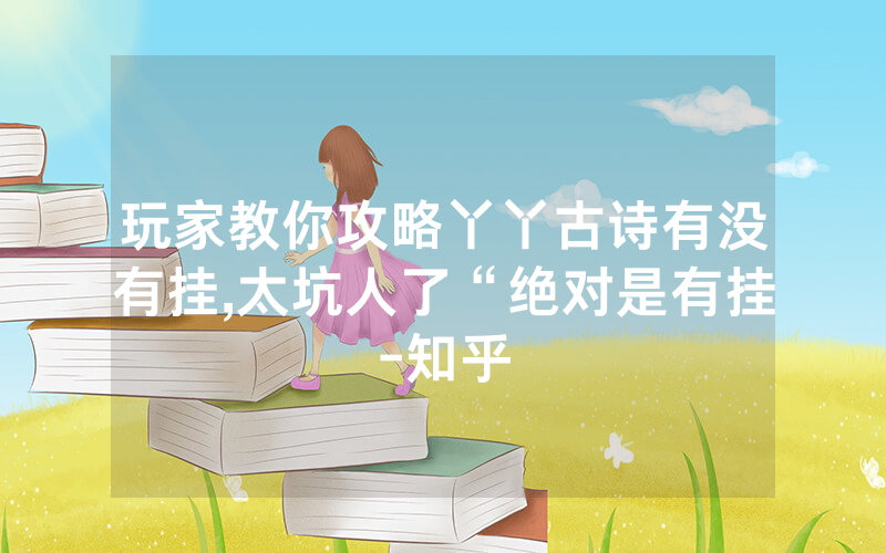 玩家教你攻略丫丫古诗有没有挂,太坑人了“绝对是有挂-知乎