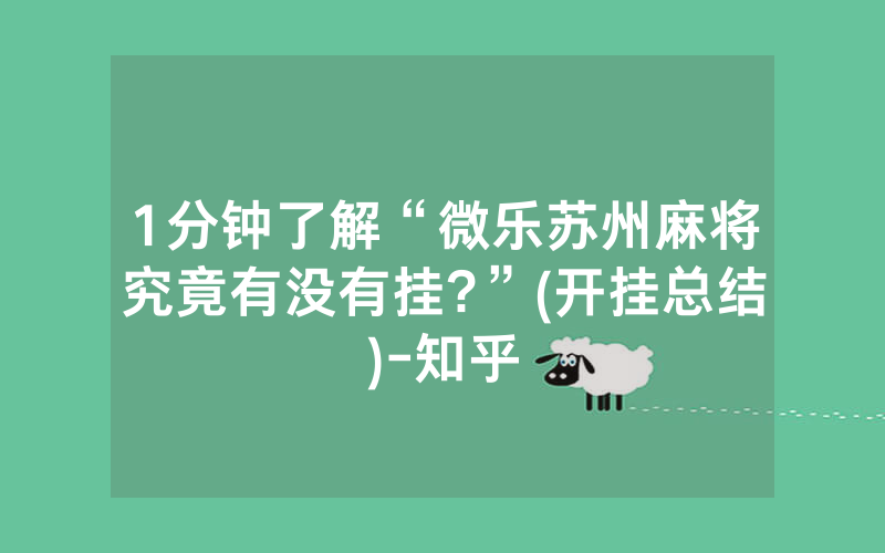 1分钟了解“微乐苏州麻将究竟有没有挂?”(开挂总结)-知乎
