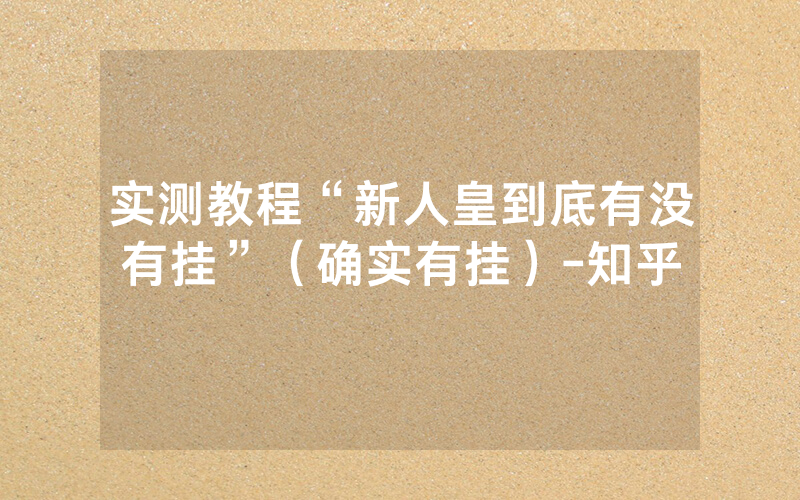 实测教程“新人皇到底有没有挂”（确实有挂）-知乎
