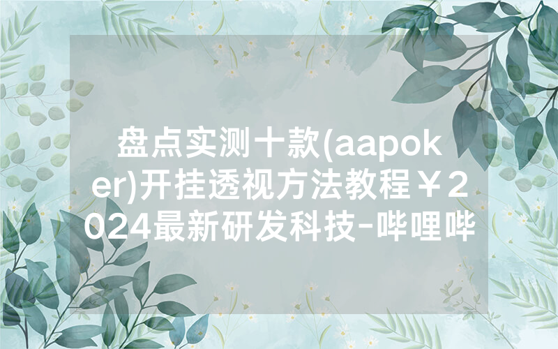 盘点实测十款(aapoker)开挂透视方法教程￥2024最新研发科技-哔哩哔哩
