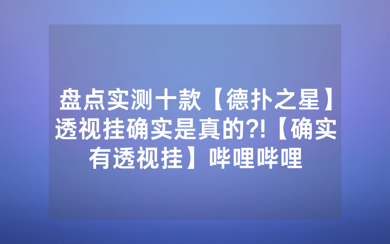 盘点实测十款【德扑之星】透视挂确实是真的?!【确实有透视挂】哔哩哔哩