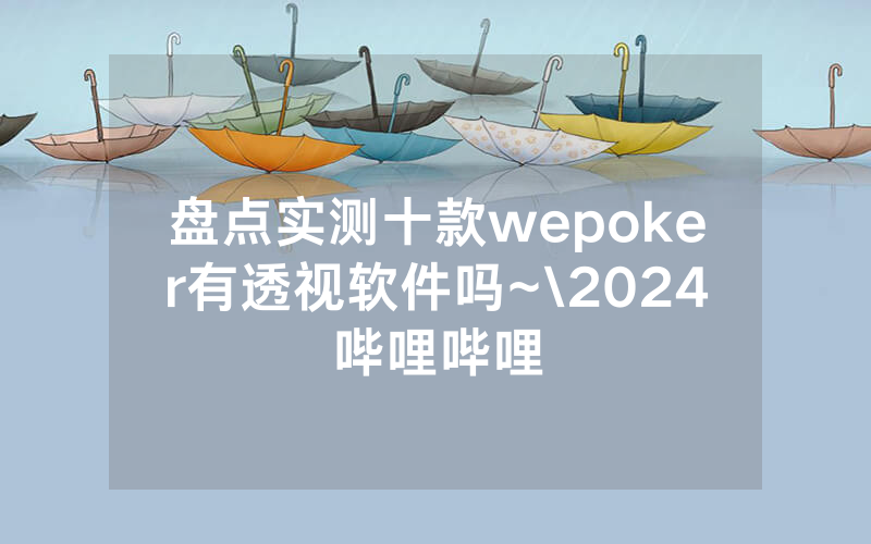 盘点实测十款wepoker有透视软件吗~\2024哔哩哔哩